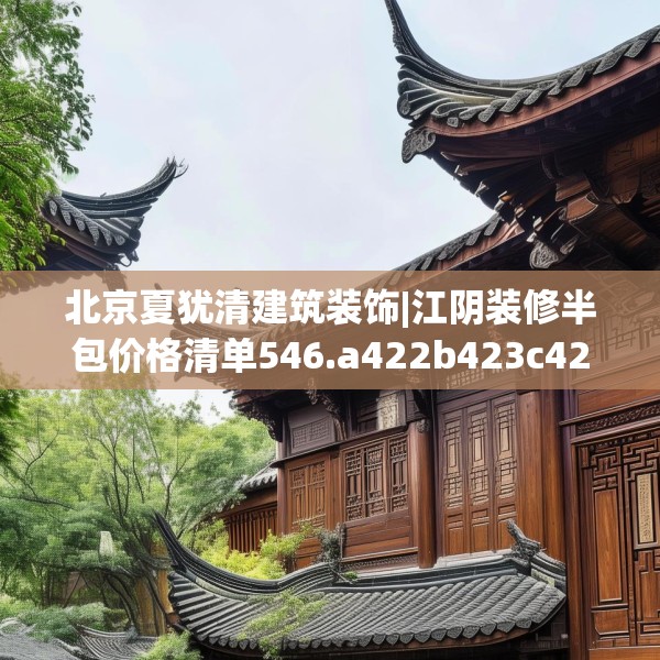 北京夏犹清建筑装饰|江阴装修半包价格清单546.a422b423c426fgy.433dsfds