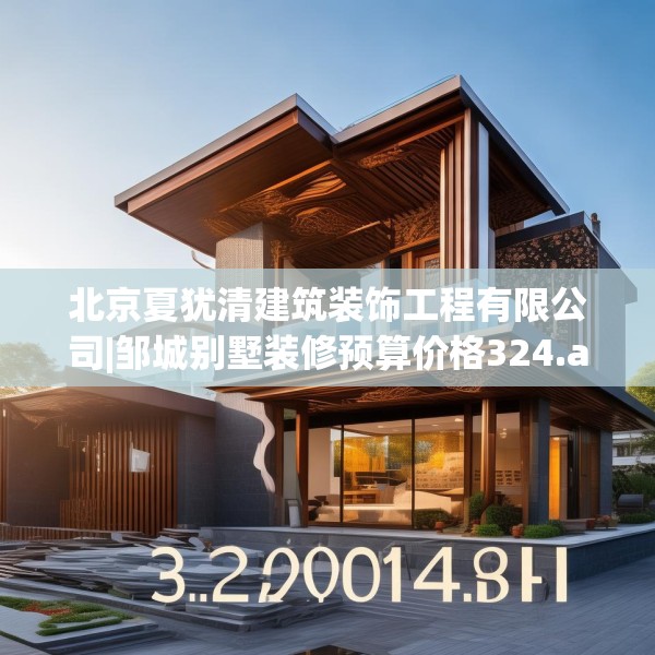 北京夏犹清建筑装饰工程有限公司|邹城别墅装修预算价格324.a200b201c204fgy.211nbn