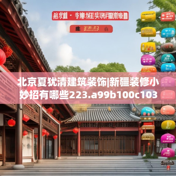 北京夏犹清建筑装饰|新疆装修小妙招有哪些223.a99b100c103fgy.110fdsfds