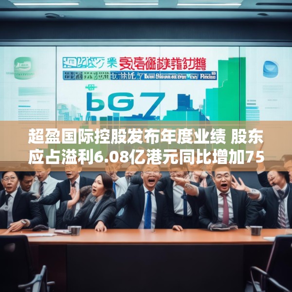 超盈国际控股发布年度业绩 股东应占溢利6.08亿港元同比增加75.29%