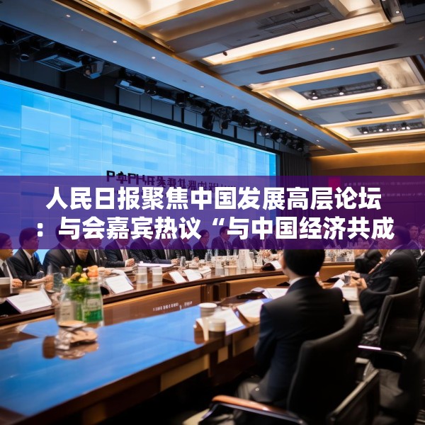 人民日报聚焦中国发展高层论坛：与会嘉宾热议“与中国经济共成长”