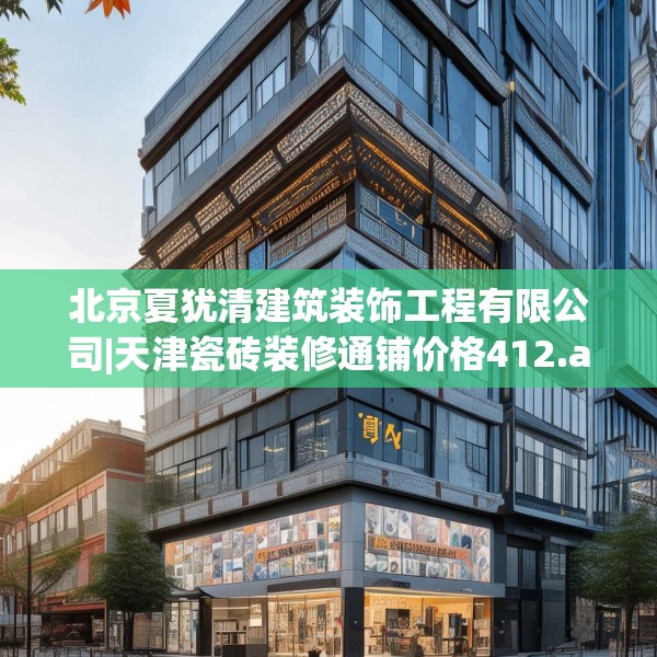 北京夏犹清建筑装饰工程有限公司|天津瓷砖装修通铺价格412.a288b289c292fgy.299dewqe