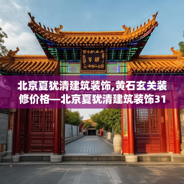 北京夏犹清建筑装饰,黄石玄关装修价格—北京夏犹清建筑装饰314.a190b191c194fgy.201wew