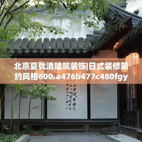 北京夏犹清建筑装饰|日式装修简约风格600.a476b477c480fgy.487dsfds