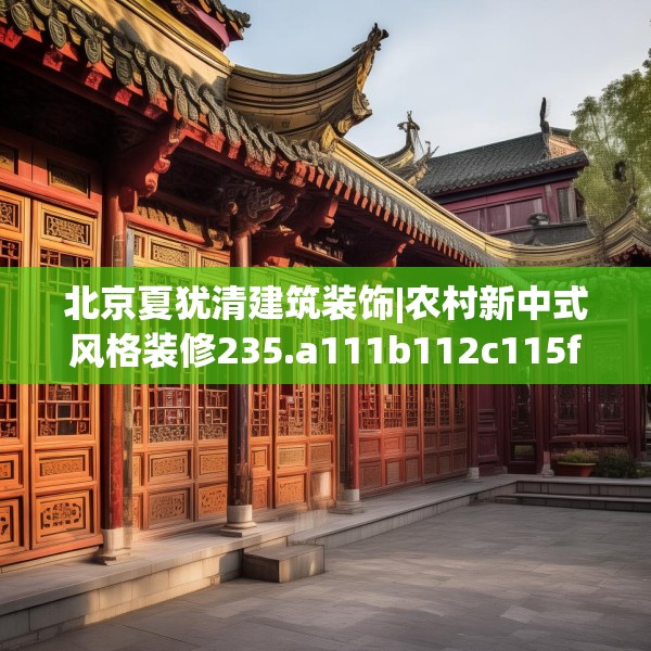 北京夏犹清建筑装饰|农村新中式风格装修235.a111b112c115fgy.122jhhj