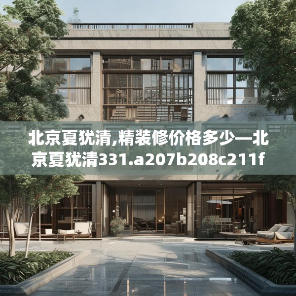北京夏犹清,精装修价格多少—北京夏犹清331.a207b208c211fgy.218fdsfds