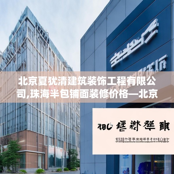 北京夏犹清建筑装饰工程有限公司,珠海半包铺面装修价格—北京夏犹清建筑装饰工程有限公司615.a491b492c495fgy.502uyk
