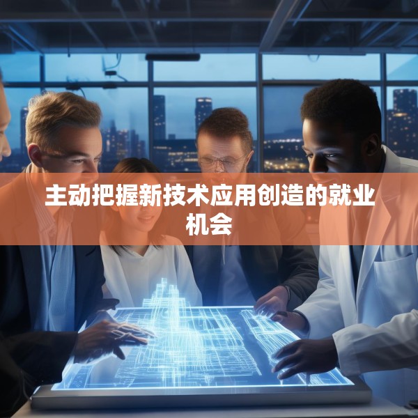 主动把握新技术应用创造的就业机会