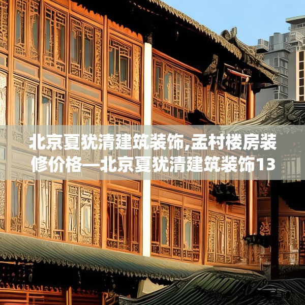 北京夏犹清建筑装饰,孟村楼房装修价格—北京夏犹清建筑装饰132.a8b9c12fgy.19dsfds