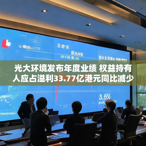 光大环境发布年度业绩 权益持有人应占溢利33.77亿港元同比减少23.75%