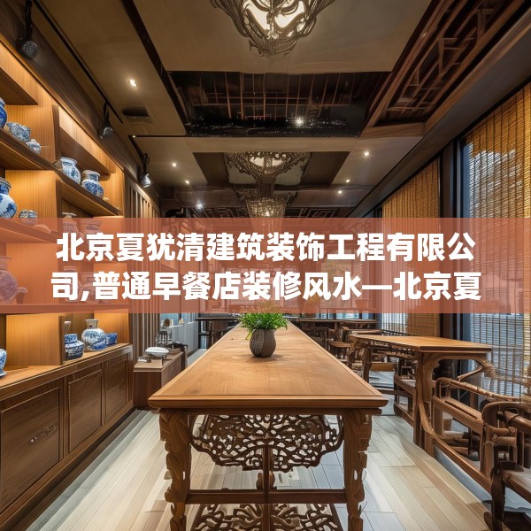 北京夏犹清建筑装饰工程有限公司,普通早餐店装修风水—北京夏犹清建筑装饰工程有限公司620.a496b497c500fgy.507wew
