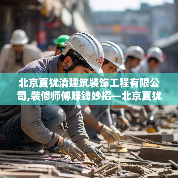 北京夏犹清建筑装饰工程有限公司,装修师傅赚钱妙招—北京夏犹清建筑装饰工程有限公司527.a403b404c407fgy.414fds