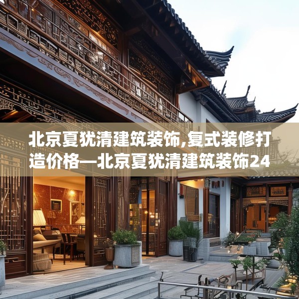 北京夏犹清建筑装饰,复式装修打造价格—北京夏犹清建筑装饰245.a121b122c125fgy.132cvcx