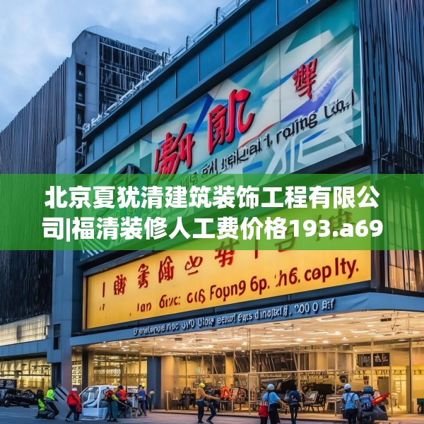 北京夏犹清建筑装饰工程有限公司|福清装修人工费价格193.a69b70c73fgy.80poiy