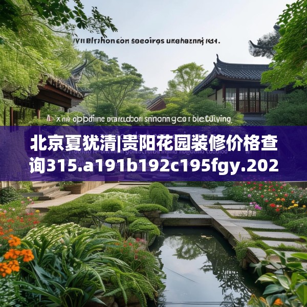 北京夏犹清|贵阳花园装修价格查询315.a191b192c195fgy.202fghfd