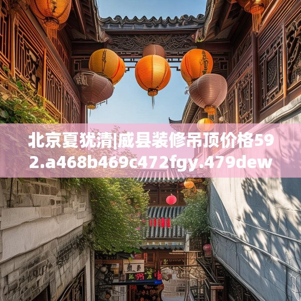 北京夏犹清|威县装修吊顶价格592.a468b469c472fgy.479dewqe