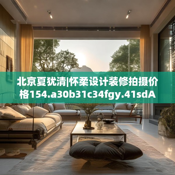 北京夏犹清|怀柔设计装修拍摄价格154.a30b31c34fgy.41sdA