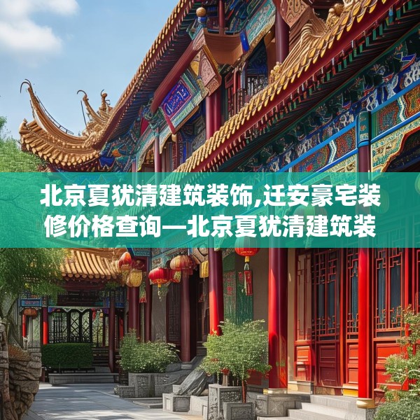 北京夏犹清建筑装饰,迁安豪宅装修价格查询—北京夏犹清建筑装饰342.a218b219c222fgy.229nbn