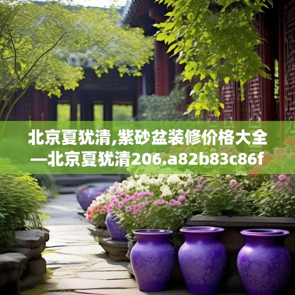 北京夏犹清,紫砂盆装修价格大全—北京夏犹清206.a82b83c86fgy.93wew