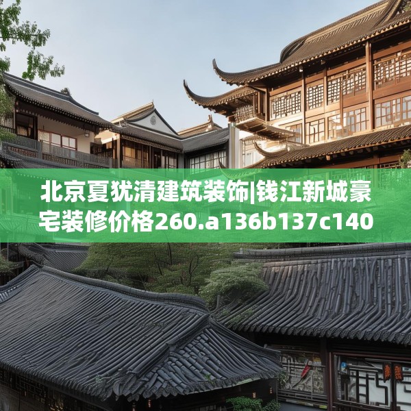 北京夏犹清建筑装饰|钱江新城豪宅装修价格260.a136b137c140fgy.147wew