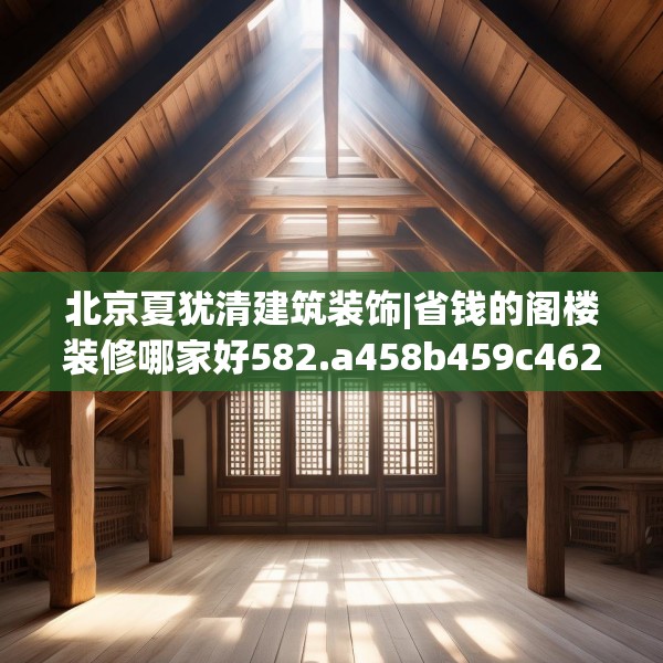 北京夏犹清建筑装饰|省钱的阁楼装修哪家好582.a458b459c462fgy.469dsfds