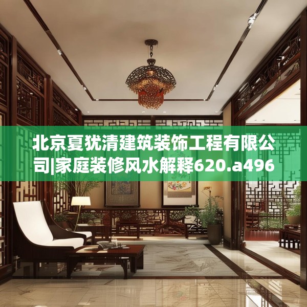 北京夏犹清建筑装饰工程有限公司|家庭装修风水解释620.a496b497c500fgy.507wew
