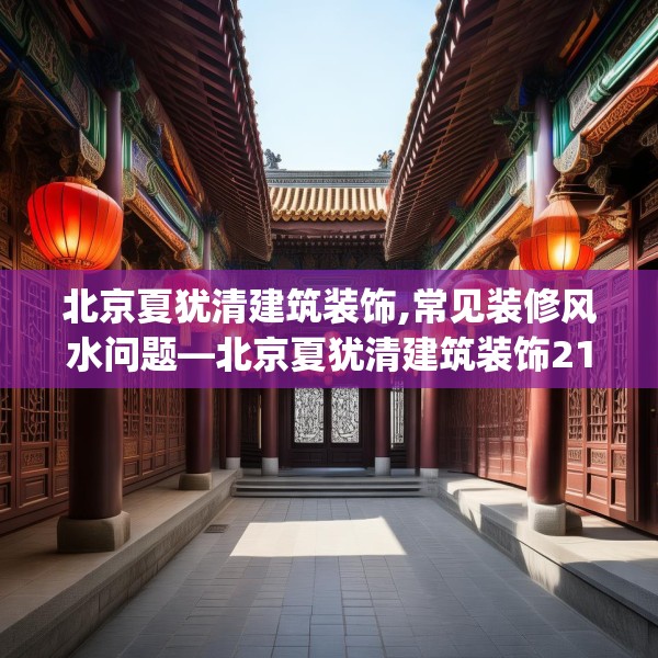 北京夏犹清建筑装饰,常见装修风水问题—北京夏犹清建筑装饰215.a91b92c95fgy.102bnbn