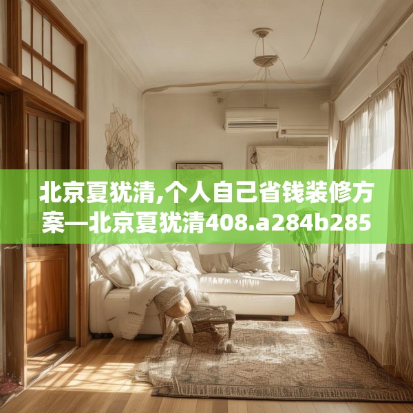 北京夏犹清,个人自己省钱装修方案—北京夏犹清408.a284b285c288fgy.295lkjl