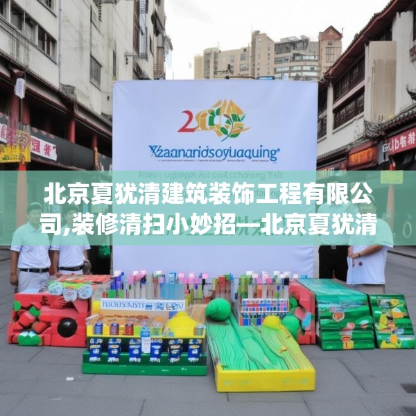 北京夏犹清建筑装饰工程有限公司,装修清扫小妙招—北京夏犹清建筑装饰工程有限公司223.a99b100c103fgy.110fdsfds