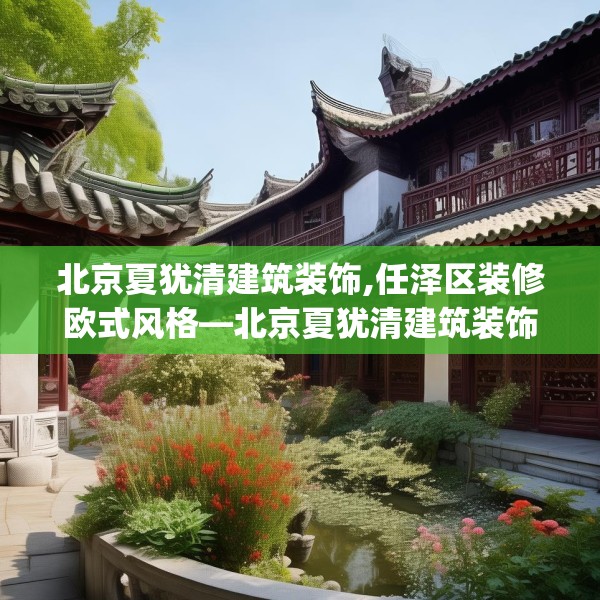 北京夏犹清建筑装饰,任泽区装修欧式风格—北京夏犹清建筑装饰466.a342b343c346fgy.353dewqe