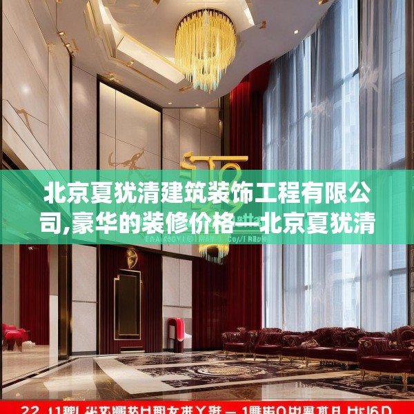 北京夏犹清建筑装饰工程有限公司,豪华的装修价格—北京夏犹清建筑装饰工程有限公司242.a118b119c122fgy.129wew