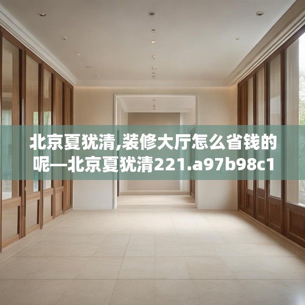 北京夏犹清,装修大厅怎么省钱的呢—北京夏犹清221.a97b98c101fgy.108fds