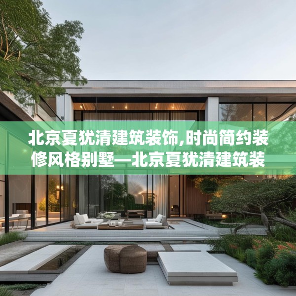 北京夏犹清建筑装饰,时尚简约装修风格别墅—北京夏犹清建筑装饰620.a496b497c500fgy.507wew