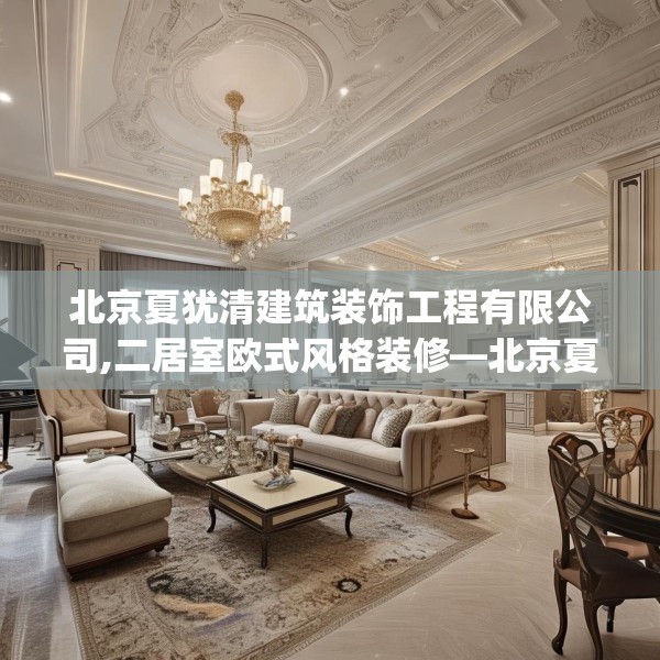 北京夏犹清建筑装饰工程有限公司,二居室欧式风格装修—北京夏犹清建筑装饰工程有限公司525.a401b402c405fgy.412uyk