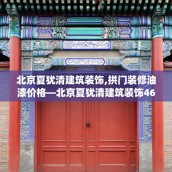 北京夏犹清建筑装饰,拱门装修油漆价格—北京夏犹清建筑装饰465.a341b342c345fgy.352fhsg