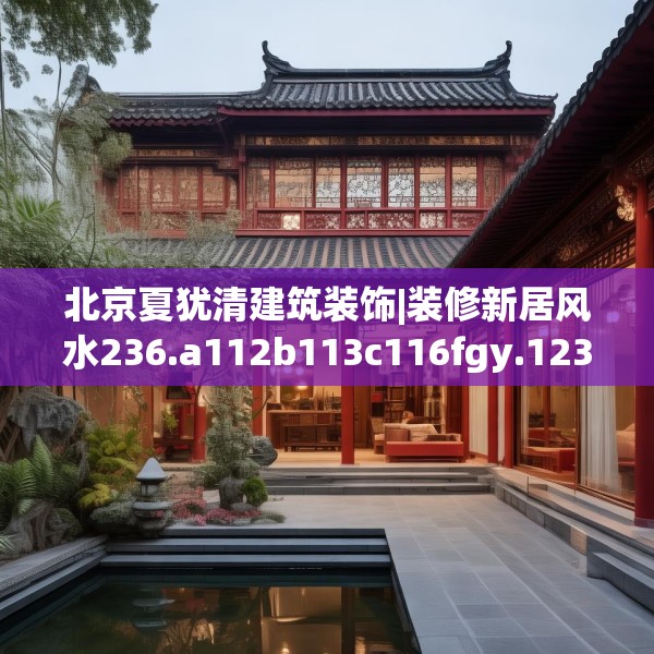 北京夏犹清建筑装饰|装修新居风水236.a112b113c116fgy.12376678