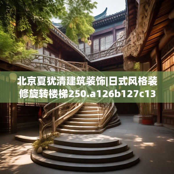 北京夏犹清建筑装饰|日式风格装修旋转楼梯250.a126b127c130fgy.137dewqe
