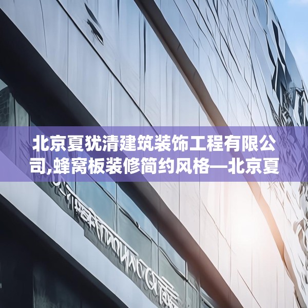 北京夏犹清建筑装饰工程有限公司,蜂窝板装修简约风格—北京夏犹清建筑装饰工程有限公司349.a225b226c229fgy.236fdsfds