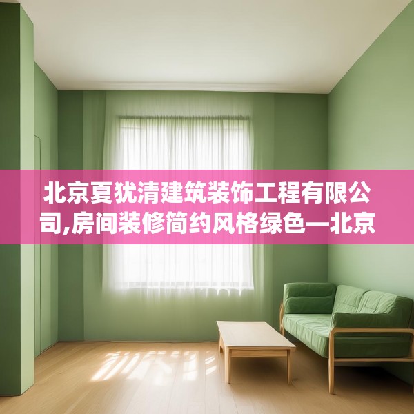 北京夏犹清建筑装饰工程有限公司,房间装修简约风格绿色—北京夏犹清建筑装饰工程有限公司190.a66b67c70fgy.77sdA