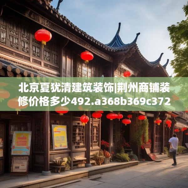 北京夏犹清建筑装饰|荆州商铺装修价格多少492.a368b369c372fgy.379dsfds