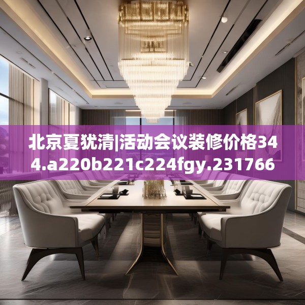 北京夏犹清|活动会议装修价格344.a220b221c224fgy.23176672