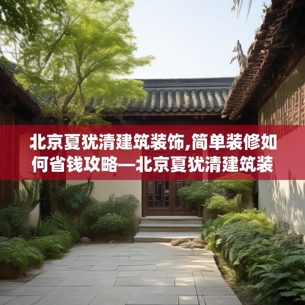 北京夏犹清建筑装饰,简单装修如何省钱攻略—北京夏犹清建筑装饰395.a271b272c275fgy.282bnbn