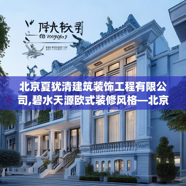 北京夏犹清建筑装饰工程有限公司,碧水天源欧式装修风格—北京夏犹清建筑装饰工程有限公司544.a420b421c424fgy.431htyj