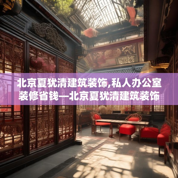北京夏犹清建筑装饰,私人办公室装修省钱—北京夏犹清建筑装饰577.a453b454c457fgy.464jhhj