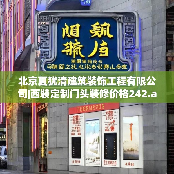 北京夏犹清建筑装饰工程有限公司|西装定制门头装修价格242.a118b119c122fgy.129wew