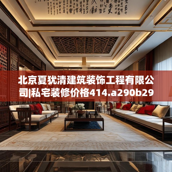 北京夏犹清建筑装饰工程有限公司|私宅装修价格414.a290b291c294fgy.301nbn