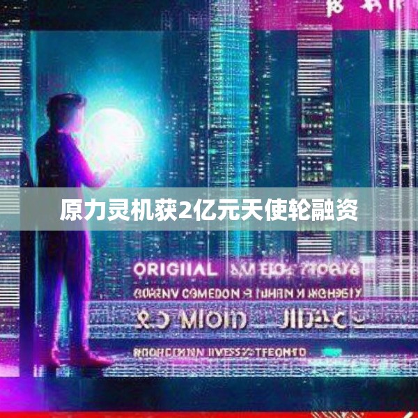 原力灵机获2亿元天使轮融资