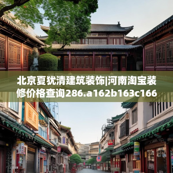 北京夏犹清建筑装饰|河南淘宝装修价格查询286.a162b163c166fgy.173dewqe