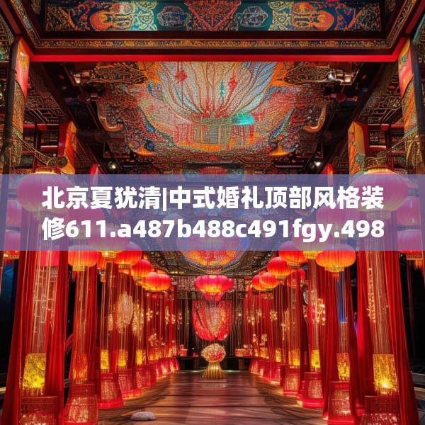 北京夏犹清|中式婚礼顶部风格装修611.a487b488c491fgy.498bnbn