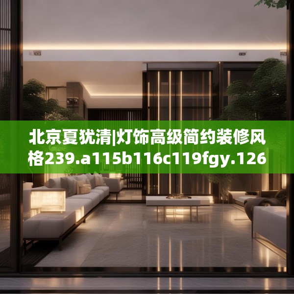 北京夏犹清|灯饰高级简约装修风格239.a115b116c119fgy.126fds
